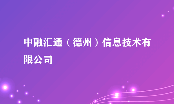 中融汇通（德州）信息技术有限公司