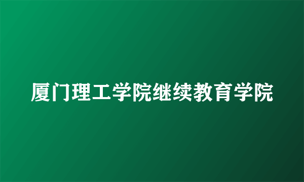 厦门理工学院继续教育学院