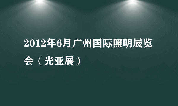 2012年6月广州国际照明展览会（光亚展）