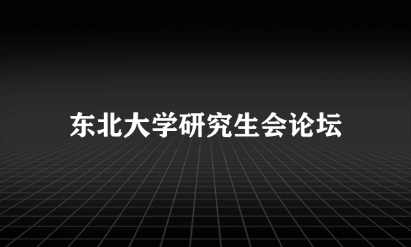 东北大学研究生会论坛