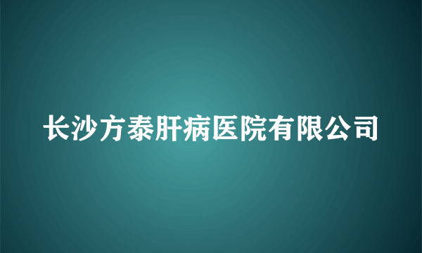 长沙方泰肝病医院有限公司