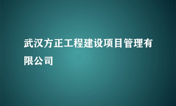 武汉方正工程建设项目管理有限公司