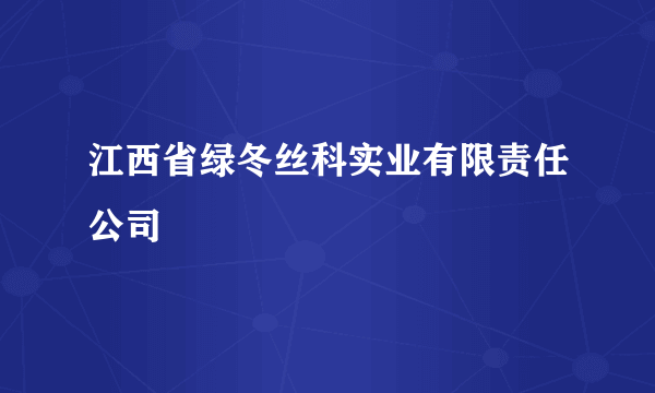 江西省绿冬丝科实业有限责任公司