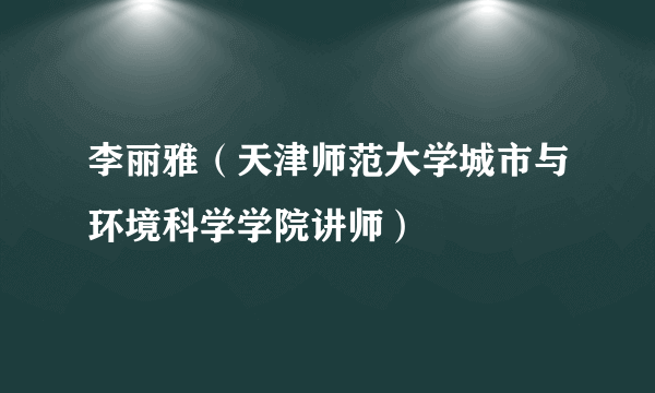 李丽雅（天津师范大学城市与环境科学学院讲师）