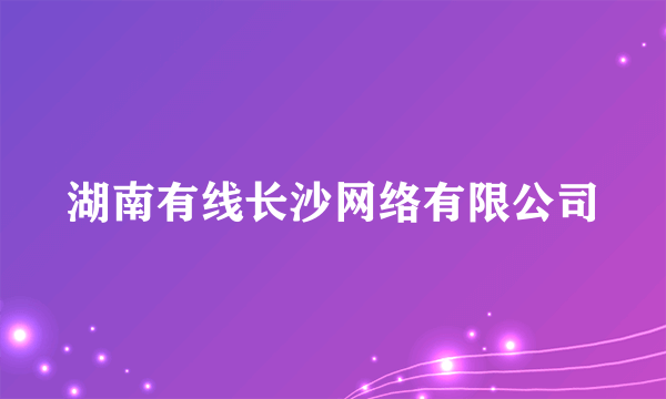 湖南有线长沙网络有限公司