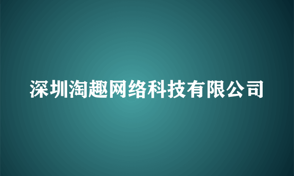 深圳淘趣网络科技有限公司