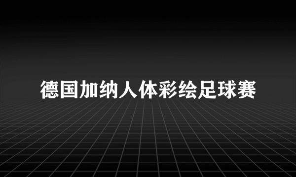 德国加纳人体彩绘足球赛