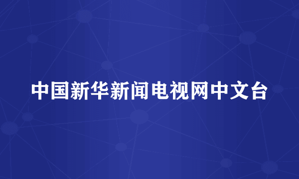 中国新华新闻电视网中文台