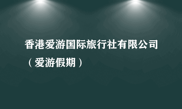 香港爱游国际旅行社有限公司（爱游假期）