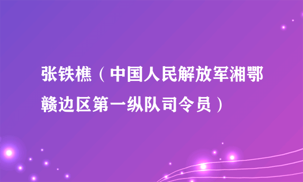 张铁樵（中国人民解放军湘鄂赣边区第一纵队司令员）