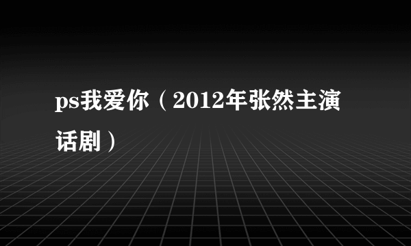 ps我爱你（2012年张然主演话剧）