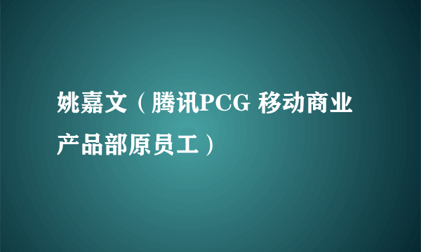 姚嘉文（腾讯PCG 移动商业产品部原员工）