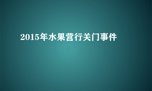 2015年水果营行关门事件