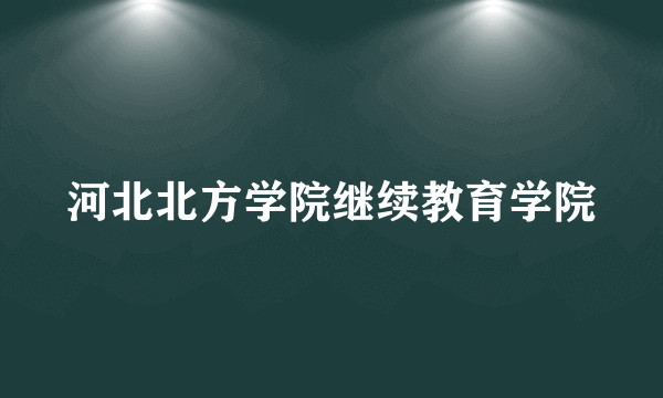 河北北方学院继续教育学院