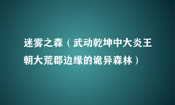 迷雾之森（武动乾坤中大炎王朝大荒郡边缘的诡异森林）