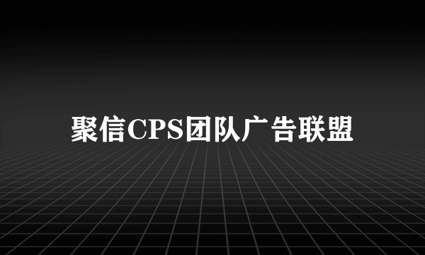 聚信CPS团队广告联盟