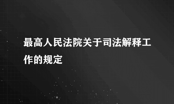 最高人民法院关于司法解释工作的规定