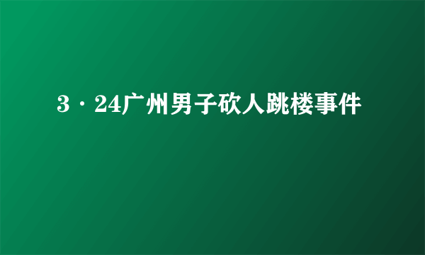 3·24广州男子砍人跳楼事件