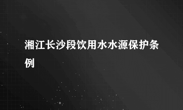 湘江长沙段饮用水水源保护条例