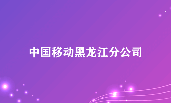 中国移动黑龙江分公司