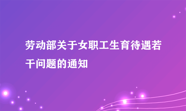 劳动部关于女职工生育待遇若干问题的通知