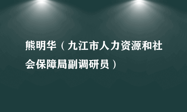 熊明华（九江市人力资源和社会保障局副调研员）