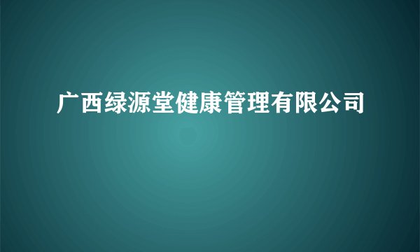 广西绿源堂健康管理有限公司