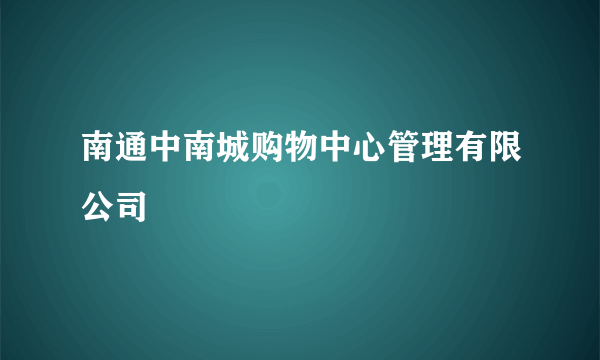 南通中南城购物中心管理有限公司