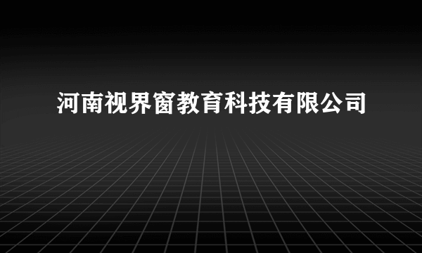 河南视界窗教育科技有限公司