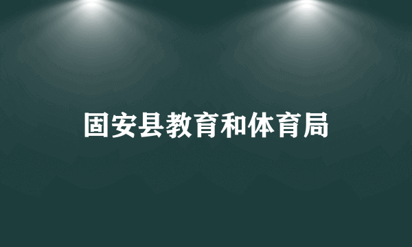 固安县教育和体育局