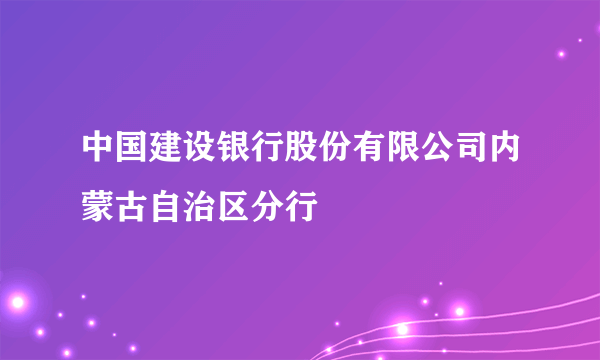 中国建设银行股份有限公司内蒙古自治区分行