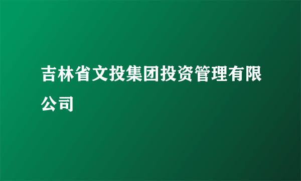 吉林省文投集团投资管理有限公司