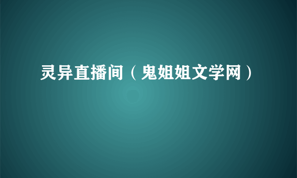 灵异直播间（鬼姐姐文学网）