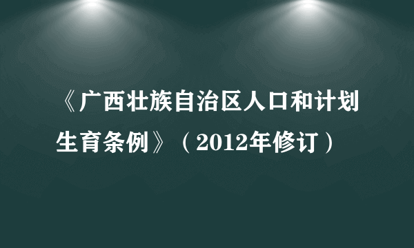 《广西壮族自治区人口和计划生育条例》（2012年修订）