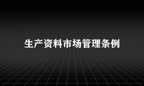 生产资料市场管理条例
