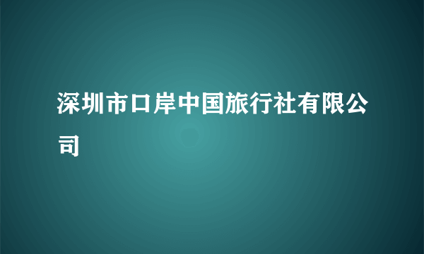 深圳市口岸中国旅行社有限公司