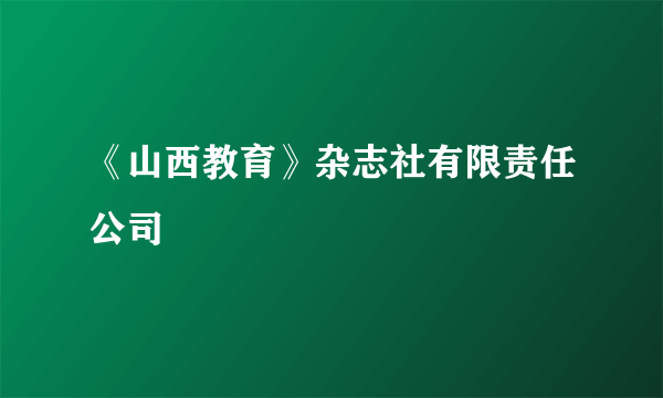 《山西教育》杂志社有限责任公司