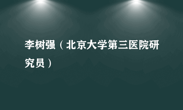 李树强（北京大学第三医院研究员）