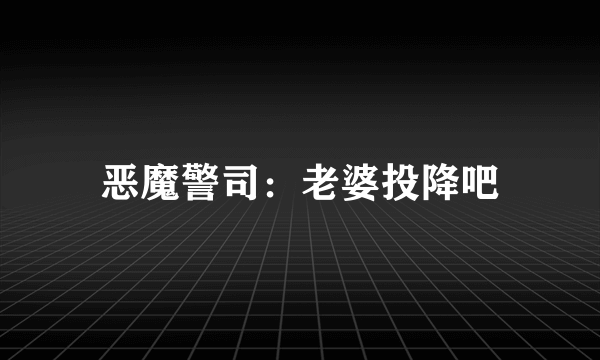 恶魔警司：老婆投降吧