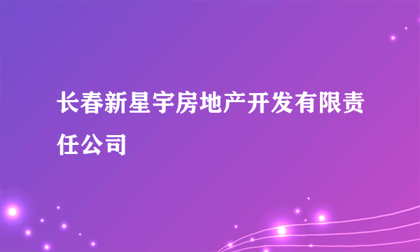 长春新星宇房地产开发有限责任公司