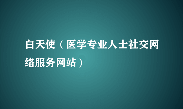 白天使（医学专业人士社交网络服务网站）