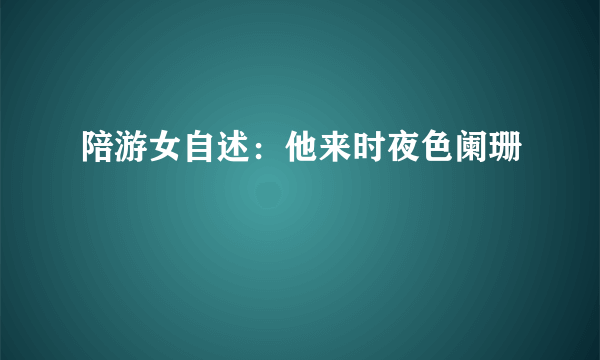 陪游女自述：他来时夜色阑珊