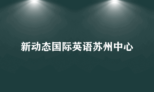 新动态国际英语苏州中心