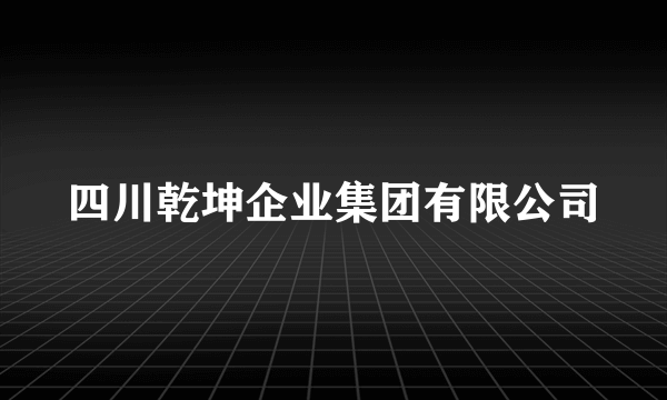 四川乾坤企业集团有限公司