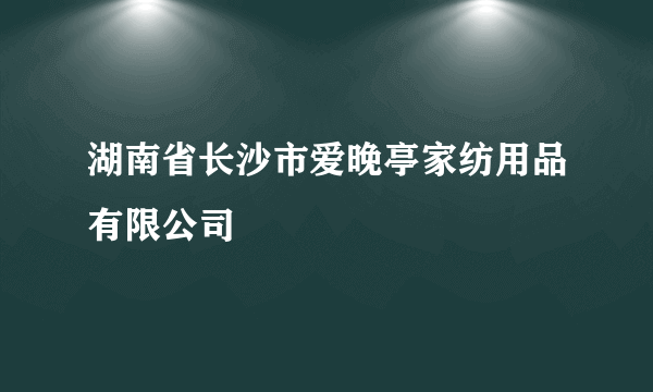 湖南省长沙市爱晚亭家纺用品有限公司