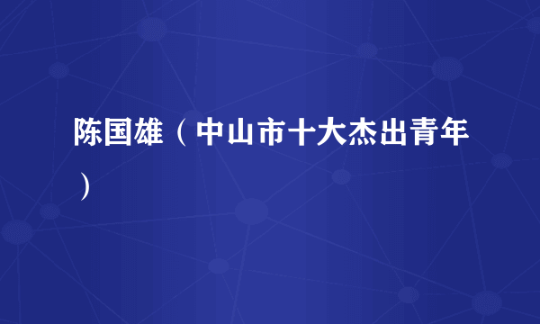 陈国雄（中山市十大杰出青年）