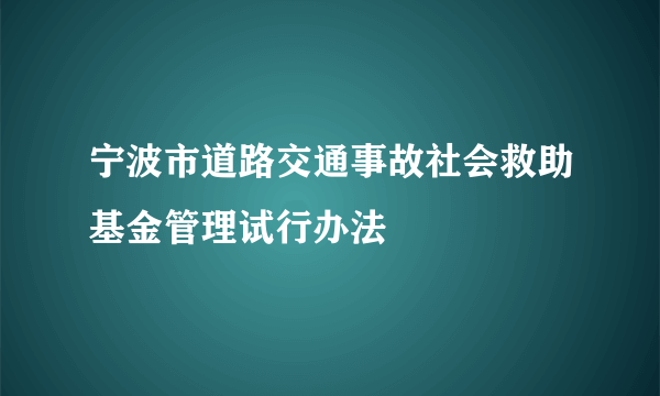 宁波市道路交通事故社会救助基金管理试行办法