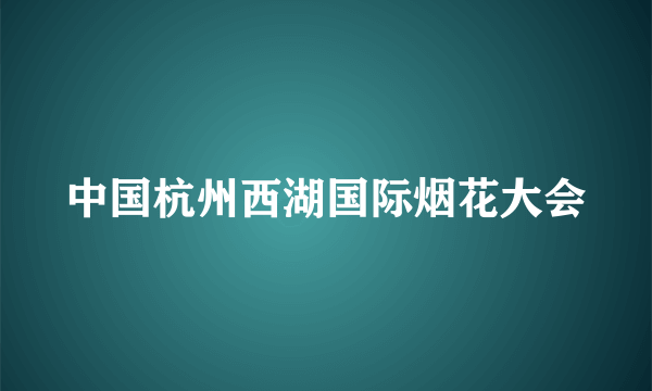 中国杭州西湖国际烟花大会