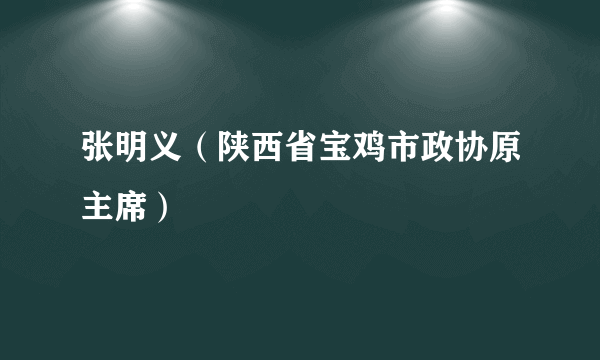 张明义（陕西省宝鸡市政协原主席）