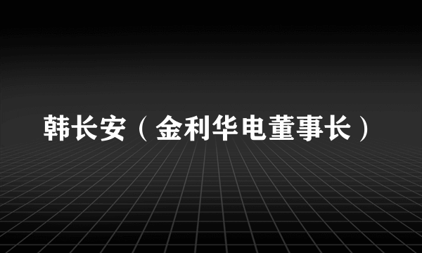 韩长安（金利华电董事长）